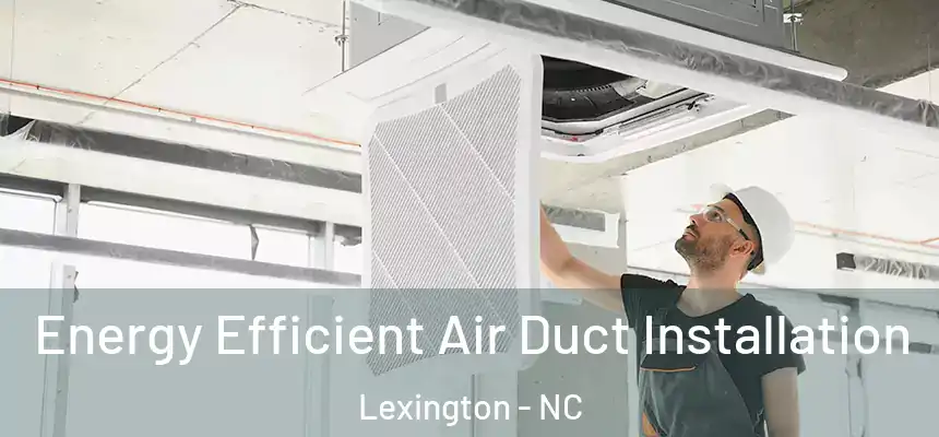  Energy Efficient Air Duct Installation Lexington - NC