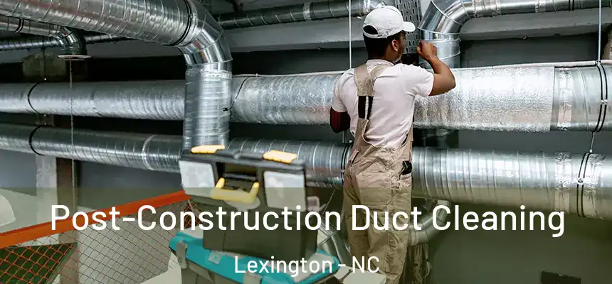Post-Construction Duct Cleaning Lexington - NC